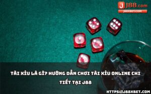 Tìm hiểu cách chơi tài xỉu J88 online chi tiết, dễ hiểu, giúp anh em nhập cuộc ngay hôm nay